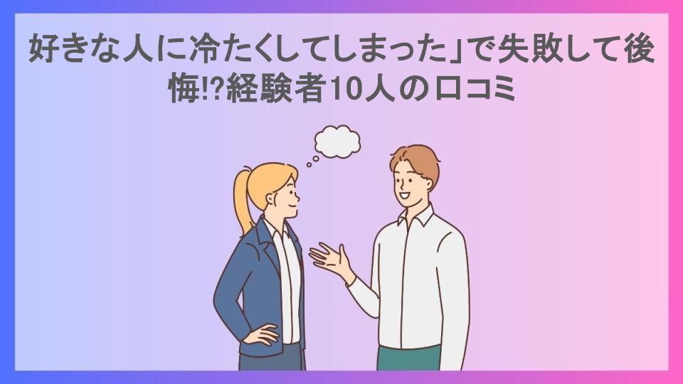 好きな人に冷たくしてしまった」で失敗して後悔!?経験者10人の口コミ